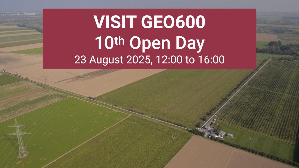 Aerial view of a landscape with fields, with a right angled structure in the middle. Above it, in a red box, the text “Visit GEO600, 10th Open Day, 23 August 23 2025, 12:00-16:00”