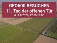 Über einem Luftbild einer landwirtschaftlich geprägten Gegend mit einer L-förmigen Struktur und Gebäuden an dessen Scheitelpunkt zwischen den Feldern steht „GEO600 besuchen, 11. Tag der offenen Tür, 4. Juli 2026, 12:00-16:00“.